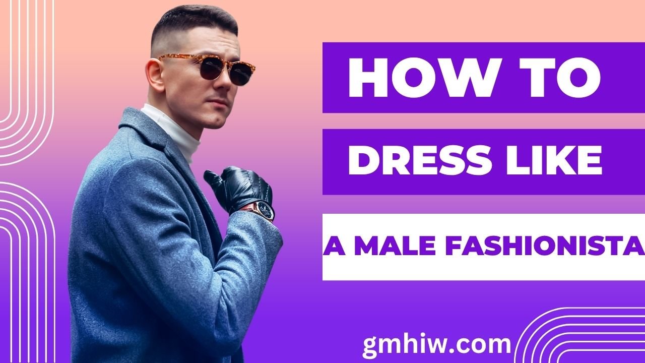 How to Dress Like a Male Fashionista